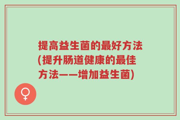 提高益生菌的最好方法(提升肠道健康的最佳方法——增加益生菌)-第1张图片-超越 提高益生菌的最好方法(提升肠道健康的最佳方法——增加益生菌)-第1张图片-超越