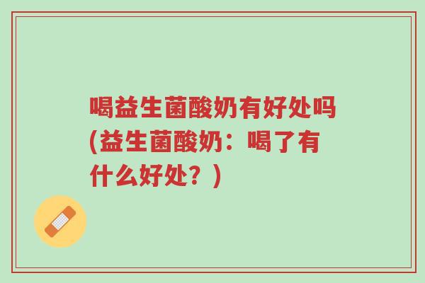 喝益生菌酸奶有好处吗(益生菌酸奶:喝了有什么好处?)-第1张图片-超越 喝益生菌酸奶有好处吗(益生菌酸奶:喝了有什么好处?)-第1张图片-超越