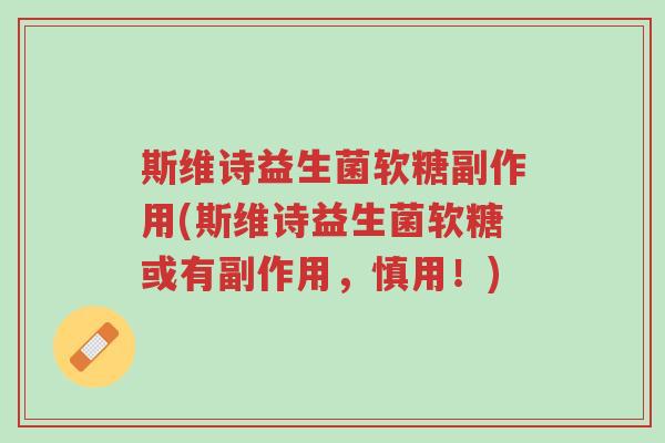 斯维诗益生菌软糖副作用(斯维诗益生菌软糖或有副作用,慎用!)-第1张图片-超越 斯维诗益生菌软糖副作用(斯维诗益生菌软糖或有副作用,慎用!)-第1张图片-超越