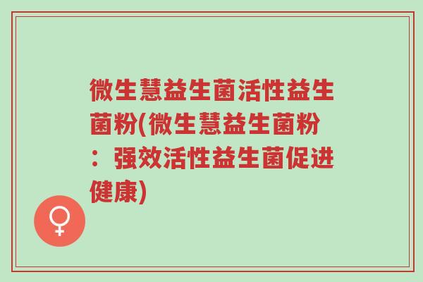 微生慧益生菌活性益生菌粉(微生慧益生菌粉:强效活性益生菌促进健康)-第1张图片-超越 微生慧益生菌活性益生菌粉(微生慧益生菌粉:强效活性益生菌促进健康)-第1张图片-超越