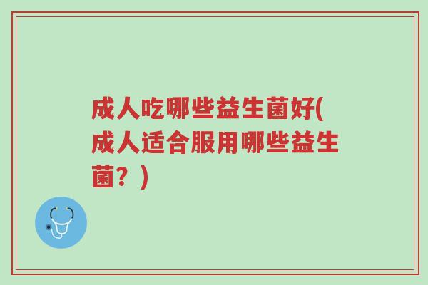成人吃哪些益生菌好(成人适合服用哪些益生菌?)-第1张图片-超越 成人吃哪些益生菌好(成人适合服用哪些益生菌?)-第1张图片-超越