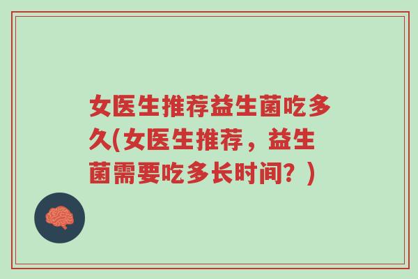 女医生推荐益生菌吃多久(女医生推荐,益生菌需要吃多长时间?)-第1张图片-超越 女医生推荐益生菌吃多久(女医生推荐,益生菌需要吃多长时间?)-第1张图片-超越