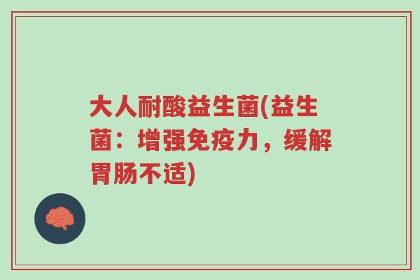 大人耐酸益生菌(益生菌:增强免疫力,缓解胃肠不适)-第1张图片-超越 大人耐酸益生菌(益生菌:增强免疫力,缓解胃肠不适)-第1张图片-超越