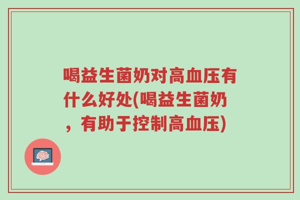 喝益生菌奶对高血压有什么好处(喝益生菌奶,有助于控制高血压)-第1张图片-超越 喝益生菌奶对高血压有什么好处(喝益生菌奶,有助于控制高血压)-第1张图片-超越