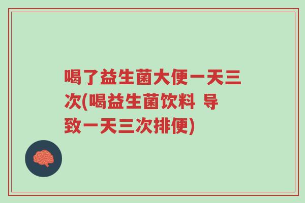 喝了益生菌大便一天三次(喝益生菌饮料 导致一天三次排便)-第1张图片-超越 喝了益生菌大便一天三次(喝益生菌饮料 导致一天三次排便)-第1张图片-超越