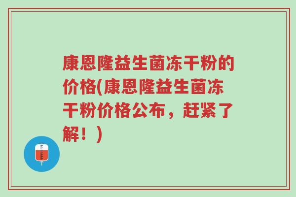 康恩隆益生菌冻干粉的价格(康恩隆益生菌冻干粉价格公布，赶紧了解！)-第1张图片-超越