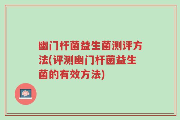 幽门杆菌益生菌测评方法(评测幽门杆菌益生菌的有效方法)-第1张图片-超越 幽门杆菌益生菌测评方法(评测幽门杆菌益生菌的有效方法)-第1张图片-超越