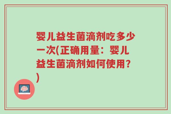婴儿益生菌滴剂吃多少一次(正确用量：婴儿益生菌滴剂如何使用？)-第1张图片-超越