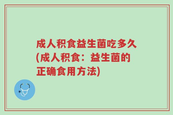 成人积食益生菌吃多久(成人积食:益生菌的正确食用方法)-第1张图片-超越 成人积食益生菌吃多久(成人积食:益生菌的正确食用方法)-第1张图片-超越