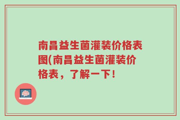 南昌益生菌灌装价格表图(南昌益生菌灌装价格表，了解一下！-第1张图片-超越