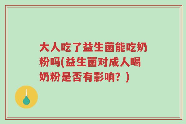 大人吃了益生菌能吃奶粉吗(益生菌对成人喝奶粉是否有影响?)-第1张图片-超越 大人吃了益生菌能吃奶粉吗(益生菌对成人喝奶粉是否有影响?)-第1张图片-超越
