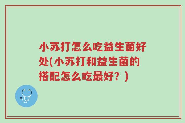小苏打怎么吃益生菌好处(小苏打和益生菌的搭配怎么吃最好?)-第1张图片-超越 小苏打怎么吃益生菌好处(小苏打和益生菌的搭配怎么吃最好?)-第1张图片-超越