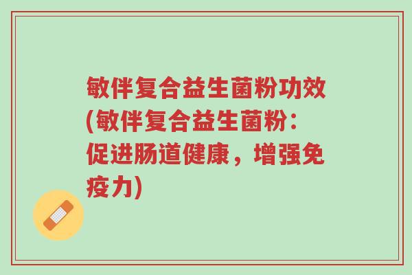 敏伴复合益生菌粉功效(敏伴复合益生菌粉:促进肠道健康,增强免疫力)-第1张图片-超越 敏伴复合益生菌粉功效(敏伴复合益生菌粉:促进肠道健康,增强免疫力)-第1张图片-超越