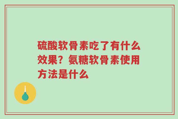 硫酸软骨素吃了有什么效果？氨糖软骨素使用方法是什么-第1张图片-超越