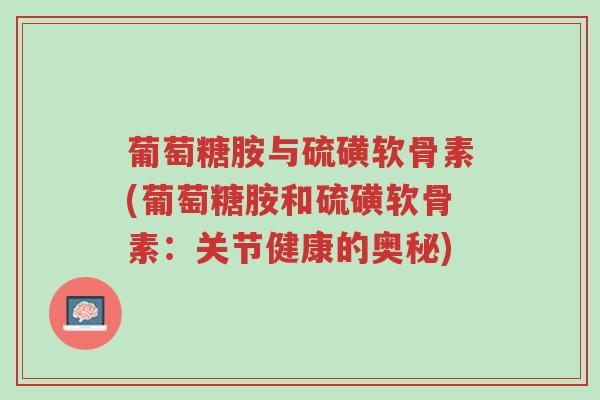 葡萄糖胺与硫磺软骨素(葡萄糖胺和硫磺软骨素:关节健康的奥秘)-第1张图片-超越 葡萄糖胺与硫磺软骨素(葡萄糖胺和硫磺软骨素:关节健康的奥秘)-第1张图片-超越