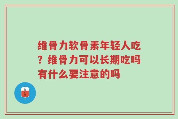 维骨力软骨素年轻人吃?维骨力可以长期吃吗有什么要注意的吗-第1张图片-超越 维骨力软骨素年轻人吃?维骨力可以长期吃吗有什么要注意的吗-第1张图片-超越