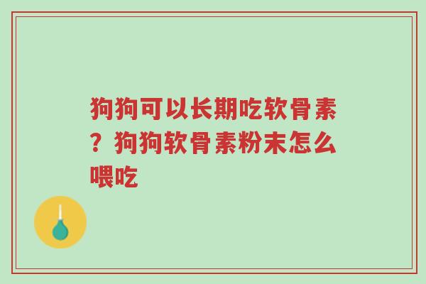 狗狗可以长期吃软骨素?狗狗软骨素粉末怎么喂吃-第1张图片-超越 狗狗可以长期吃软骨素?狗狗软骨素粉末怎么喂吃-第1张图片-超越