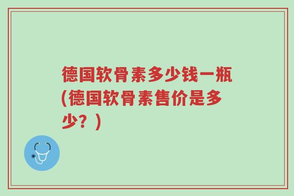 德国软骨素多少钱一瓶(德国软骨素售价是多少?)-第1张图片-超越 德国软骨素多少钱一瓶(德国软骨素售价是多少?)-第1张图片-超越