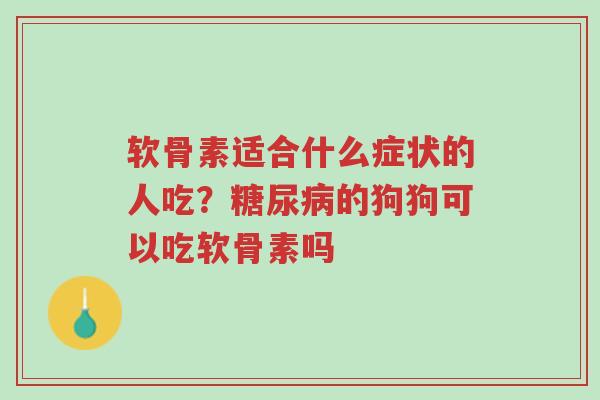 软骨素适合什么症状的人吃？糖尿病的狗狗可以吃软骨素吗-第1张图片-超越