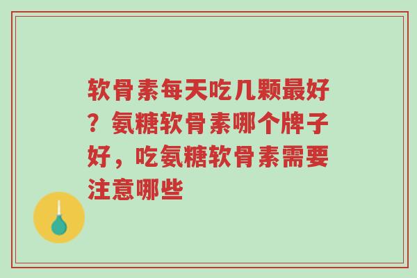 软骨素每天吃几颗最好?氨糖软骨素哪个牌子好,吃氨糖软骨素需要注意哪些-第1张图片-超越 软骨素每天吃几颗最好?氨糖软骨素哪个牌子好,吃氨糖软骨素需要注意哪些-第1张图片-超越