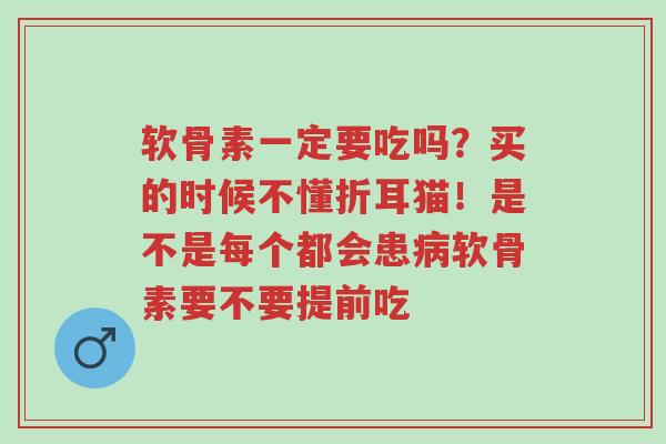 软骨素一定要吃吗?买的时候不懂折耳猫!是不是每个都会患病软骨素要不要提前吃-第1张图片-超越 软骨素一定要吃吗?买的时候不懂折耳猫!是不是每个都会患病软骨素要不要提前吃-第1张图片-超越