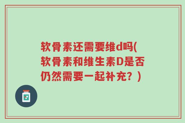 软骨素还需要维d吗(软骨素和维生素D是否仍然需要一起补充?)-第1张图片-超越 软骨素还需要维d吗(软骨素和维生素D是否仍然需要一起补充?)-第1张图片-超越