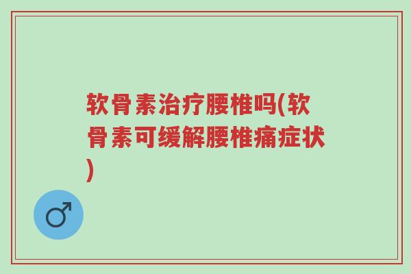 软骨素治疗腰椎吗(软骨素可缓解腰椎痛症状)-第1张图片-超越 软骨素治疗腰椎吗(软骨素可缓解腰椎痛症状)-第1张图片-超越