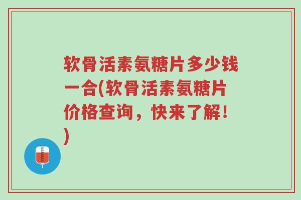 软骨活素氨糖片多少钱一合(软骨活素氨糖片价格查询,快来了解!)-第1张图片-超越 软骨活素氨糖片多少钱一合(软骨活素氨糖片价格查询,快来了解!)-第1张图片-超越
