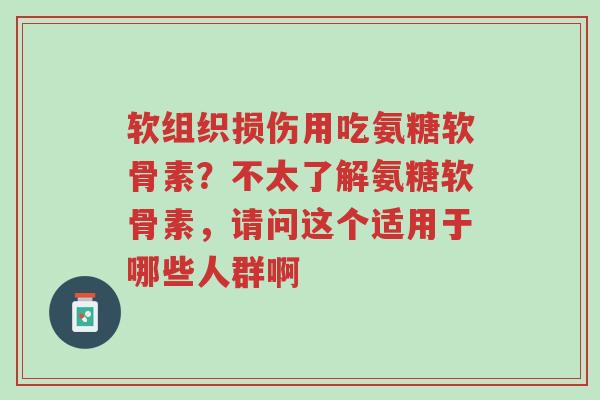 软组织损伤用吃氨糖软骨素?不太了解氨糖软骨素,请问这个适用于哪些人群啊-第1张图片-超越 软组织损伤用吃氨糖软骨素?不太了解氨糖软骨素,请问这个适用于哪些人群啊-第1张图片-超越