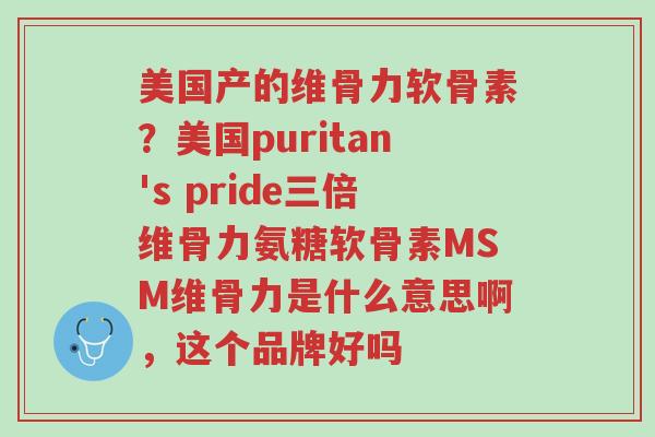 美国产的维骨力软骨素?美国puritan's pride三倍维骨力氨糖软骨素MSM维骨力是什么意思啊,这个品牌好吗-第1张图片-超越 美国产的维骨力软骨素?美国puritan's pride三倍维骨力氨糖软骨素MSM维骨力是什么意思啊,这个品牌好吗-第1张图片-超越