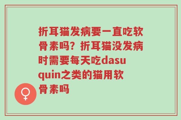折耳猫发病要一直吃软骨素吗?折耳猫没发病时需要每天吃dasuquin之类的猫用软骨素吗-第1张图片-超越 折耳猫发病要一直吃软骨素吗?折耳猫没发病时需要每天吃dasuquin之类的猫用软骨素吗-第1张图片-超越