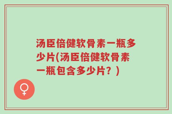 汤臣倍健软骨素一瓶多少片(汤臣倍健软骨素一瓶包含多少片？)-第1张图片-超越