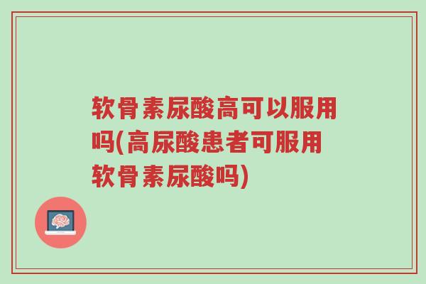 软骨素尿酸高可以服用吗(高尿酸患者可服用软骨素尿酸吗)-第1张图片-超越 软骨素尿酸高可以服用吗(高尿酸患者可服用软骨素尿酸吗)-第1张图片-超越
