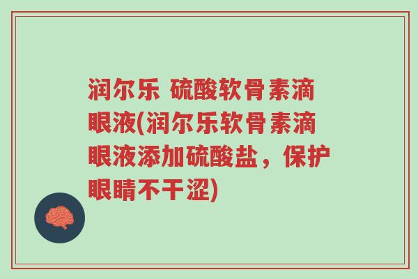 润尔乐 硫酸软骨素滴眼液(润尔乐软骨素滴眼液添加硫酸盐,保护眼睛不干涩)-第1张图片-超越 润尔乐 硫酸软骨素滴眼液(润尔乐软骨素滴眼液添加硫酸盐,保护眼睛不干涩)-第1张图片-超越