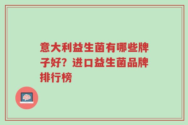 意大利益生菌有哪些牌子好?进口益生菌品牌排行榜-第1张图片-超越 意大利益生菌有哪些牌子好?进口益生菌品牌排行榜-第1张图片-超越