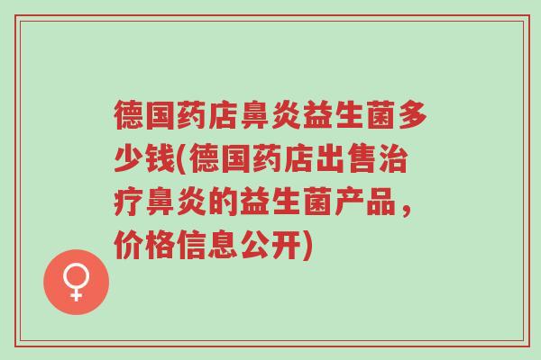 德国药店鼻炎益生菌多少钱(德国药店出售治疗鼻炎的益生菌产品,价格信息公开)-第1张图片-超越 德国药店鼻炎益生菌多少钱(德国药店出售治疗鼻炎的益生菌产品,价格信息公开)-第1张图片-超越