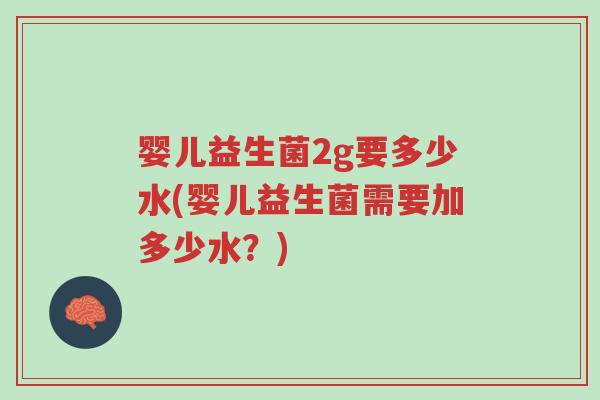 婴儿益生菌2g要多少水(婴儿益生菌需要加多少水？)-第1张图片-超越