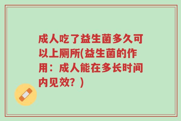 成人吃了益生菌多久可以上厕所(益生菌的作用:成人能在多长时间内见效?)-第1张图片-超越 成人吃了益生菌多久可以上厕所(益生菌的作用:成人能在多长时间内见效?)-第1张图片-超越