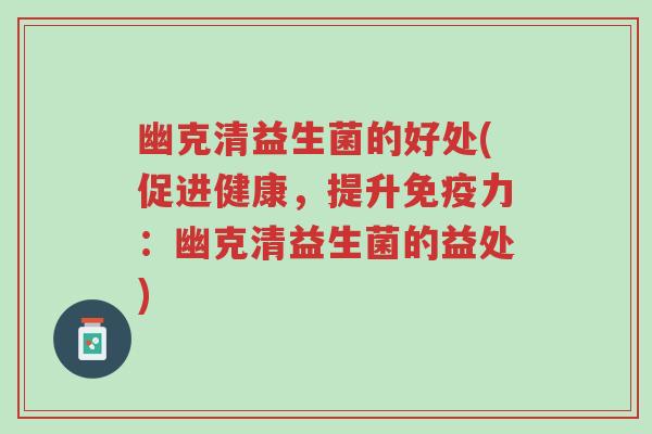 幽克清益生菌的好处(促进健康，提升免疫力：幽克清益生菌的益处)-第1张图片-超越