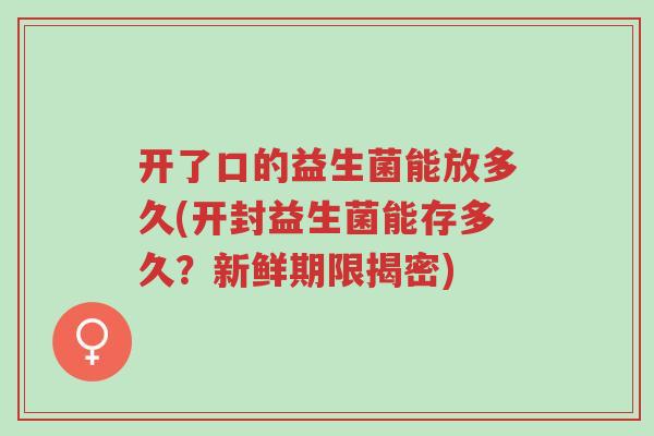 开了口的益生菌能放多久(开封益生菌能存多久?新鲜期限揭密)-第1张图片-超越 开了口的益生菌能放多久(开封益生菌能存多久?新鲜期限揭密)-第1张图片-超越