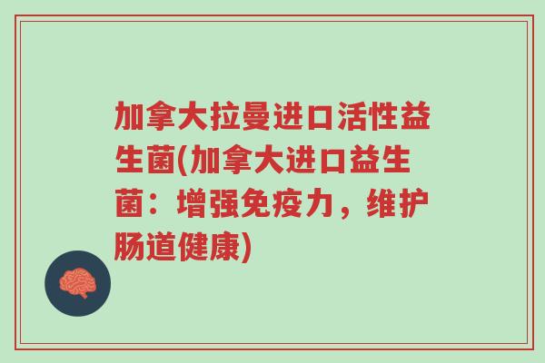 加拿大拉曼进口活性益生菌(加拿大进口益生菌:增强免疫力,维护肠道健康)-第1张图片-超越 加拿大拉曼进口活性益生菌(加拿大进口益生菌:增强免疫力,维护肠道健康)-第1张图片-超越