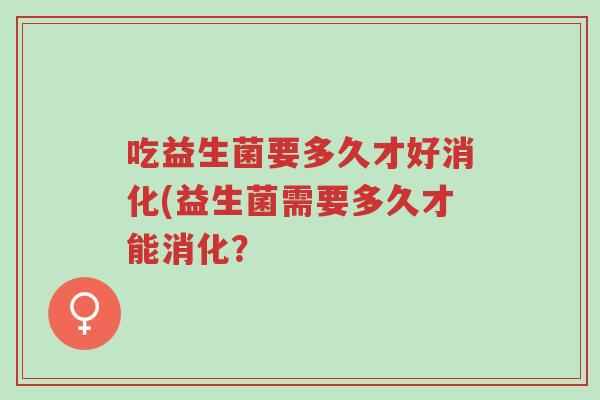 吃益生菌要多久才好消化(益生菌需要多久才能消化?-第1张图片-超越 吃益生菌要多久才好消化(益生菌需要多久才能消化?-第1张图片-超越