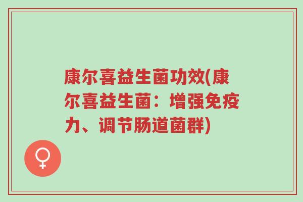 康尔喜益生菌功效(康尔喜益生菌:增强免疫力、调节肠道菌群)-第1张图片-超越 康尔喜益生菌功效(康尔喜益生菌:增强免疫力、调节肠道菌群)-第1张图片-超越