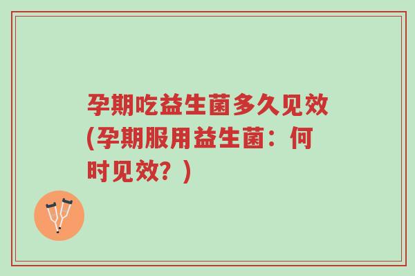 孕期吃益生菌多久见效(孕期服用益生菌:何时见效?)-第1张图片-超越 孕期吃益生菌多久见效(孕期服用益生菌:何时见效?)-第1张图片-超越