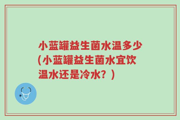 小蓝罐益生菌水温多少(小蓝罐益生菌水宜饮温水还是冷水?)-第1张图片-超越 小蓝罐益生菌水温多少(小蓝罐益生菌水宜饮温水还是冷水?)-第1张图片-超越