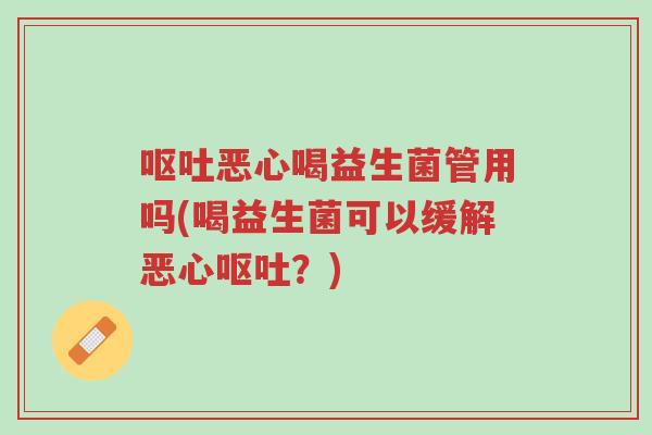 呕吐恶心喝益生菌管用吗(喝益生菌可以缓解恶心呕吐?)-第1张图片-超越 呕吐恶心喝益生菌管用吗(喝益生菌可以缓解恶心呕吐?)-第1张图片-超越