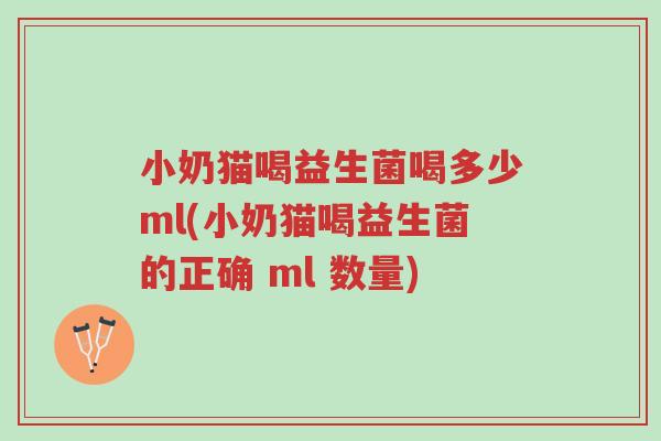 小奶猫喝益生菌喝多少ml(小奶猫喝益生菌的正确 ml 数量)-第1张图片-超越 小奶猫喝益生菌喝多少ml(小奶猫喝益生菌的正确 ml 数量)-第1张图片-超越