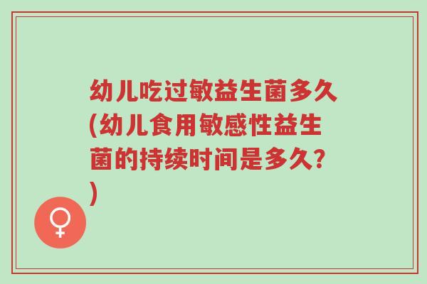 幼儿吃过敏益生菌多久(幼儿食用敏感性益生菌的持续时间是多久?)-第1张图片-超越 幼儿吃过敏益生菌多久(幼儿食用敏感性益生菌的持续时间是多久?)-第1张图片-超越
