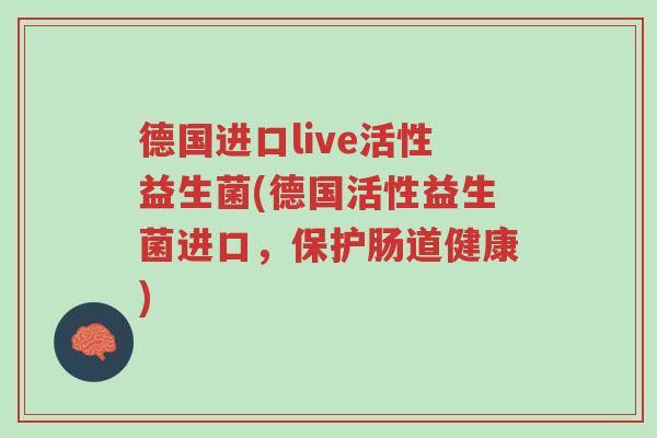 德国进口live活性益生菌(德国活性益生菌进口,保护肠道健康)-第1张图片-超越 德国进口live活性益生菌(德国活性益生菌进口,保护肠道健康)-第1张图片-超越