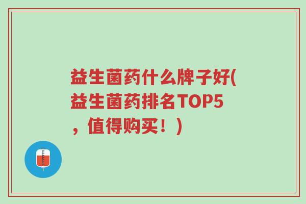 益生菌药什么牌子好(益生菌药排名TOP5,值得购买!)-第1张图片-超越 益生菌药什么牌子好(益生菌药排名TOP5,值得购买!)-第1张图片-超越